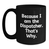 Dispatcher Gifts from Friends, Because I Am The Dispatcher. That's Why., Funny Birthday Black Coffee Mug, Gifts for Dispatcher - Main